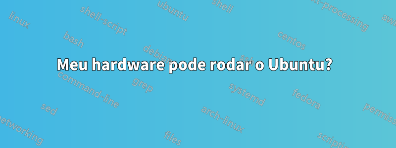 Meu hardware pode rodar o Ubuntu? 