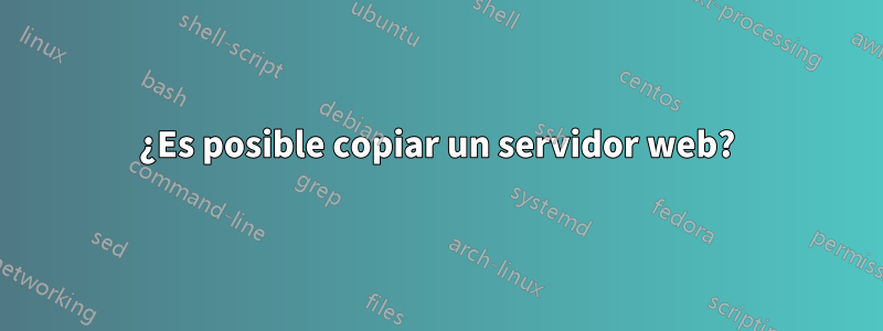 ¿Es posible copiar un servidor web?