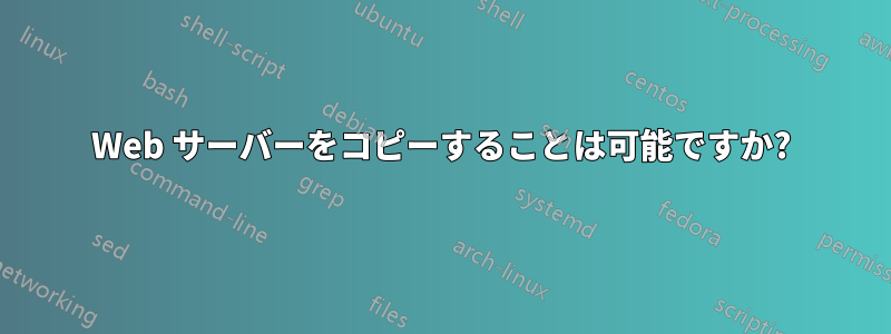 Web サーバーをコピーすることは可能ですか?