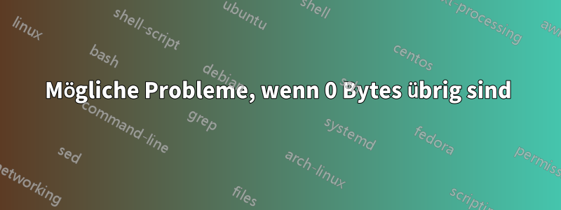 Mögliche Probleme, wenn 0 Bytes übrig sind