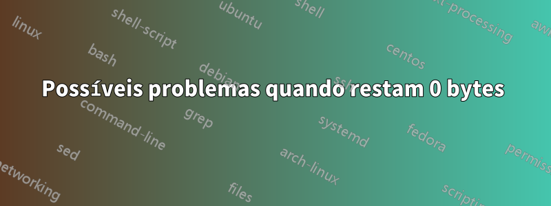 Possíveis problemas quando restam 0 bytes