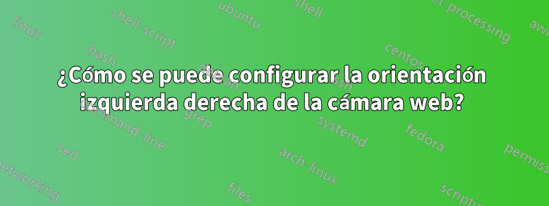 ¿Cómo se puede configurar la orientación izquierda derecha de la cámara web?