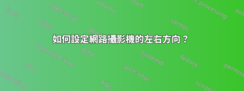 如何設定網路攝影機的左右方向？