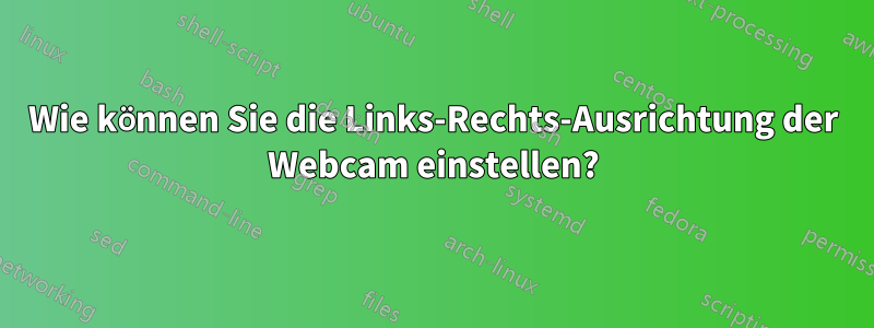 Wie können Sie die Links-Rechts-Ausrichtung der Webcam einstellen?