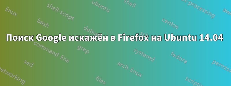 Поиск Google искажён в Firefox на Ubuntu 14.04