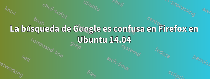 La búsqueda de Google es confusa en Firefox en Ubuntu 14.04