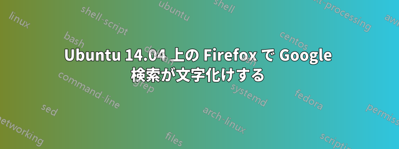 Ubuntu 14.04 上の Firefox で Google 検索が文字化けする