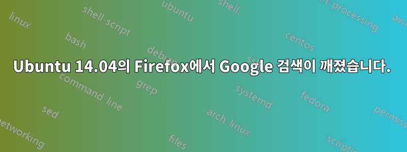 Ubuntu 14.04의 Firefox에서 Google 검색이 깨졌습니다.