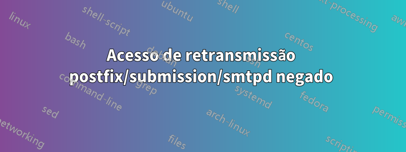 Acesso de retransmissão postfix/submission/smtpd negado