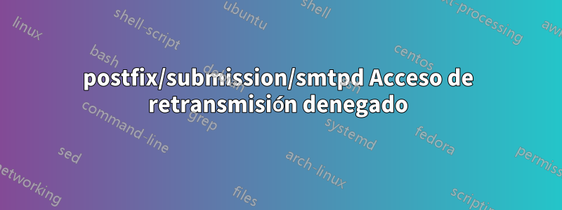 postfix/submission/smtpd Acceso de retransmisión denegado