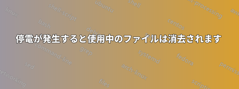 停電が発生すると使用中のファイルは消去されます