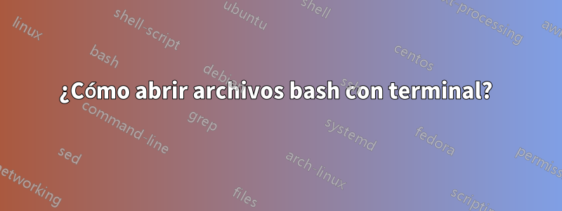 ¿Cómo abrir archivos bash con terminal? 