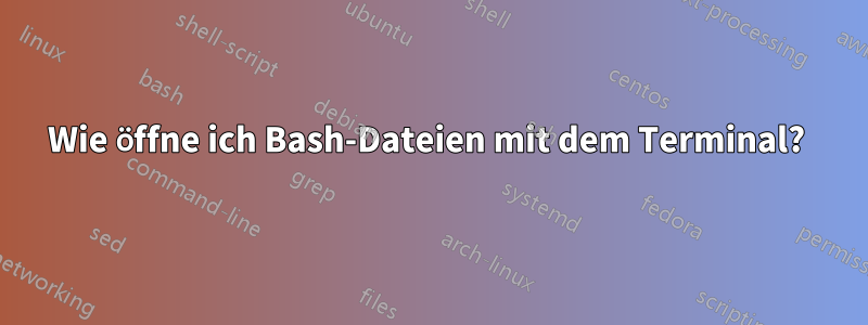 Wie öffne ich Bash-Dateien mit dem Terminal? 