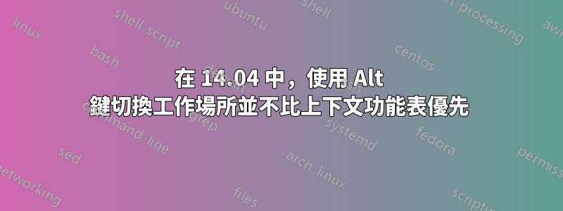 在 14.04 中，使用 Alt 鍵切換工作場所並不比上下文功能表優先