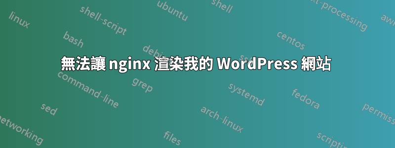 無法讓 nginx 渲染我的 WordPress 網站