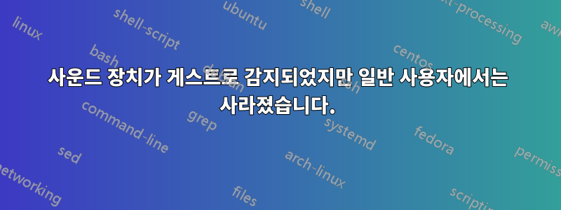 사운드 장치가 게스트로 감지되었지만 일반 사용자에서는 사라졌습니다.