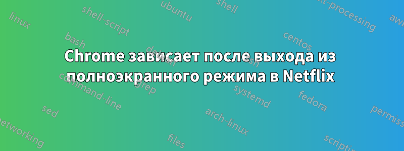 Chrome зависает после выхода из полноэкранного режима в Netflix