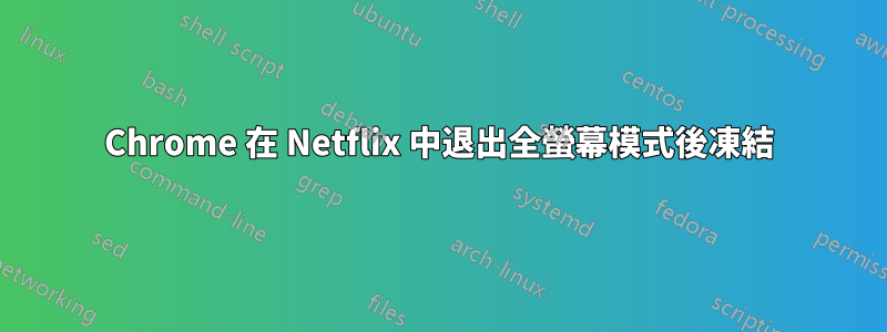 Chrome 在 Netflix 中退出全螢幕模式後凍結