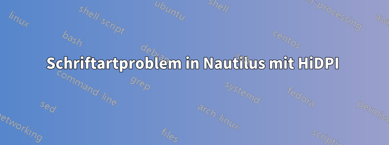 Schriftartproblem in Nautilus mit HiDPI