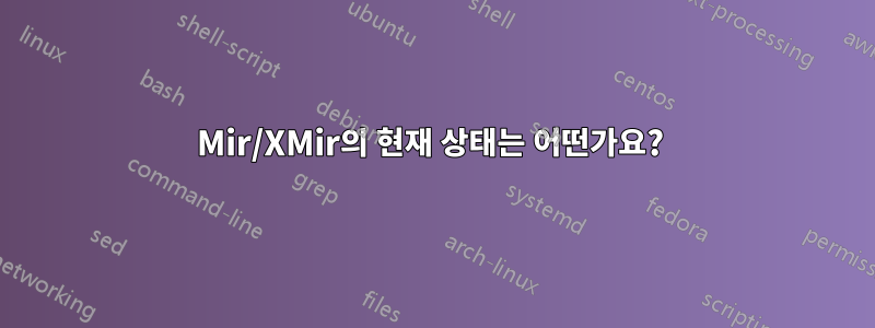 Mir/XMir의 현재 상태는 어떤가요? 