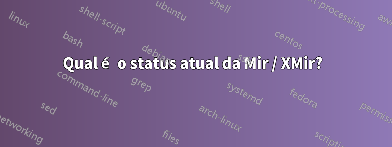 Qual é o status atual da Mir / XMir? 