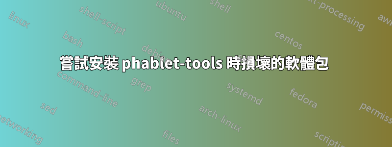 嘗試安裝 phablet-tools 時損壞的軟體包