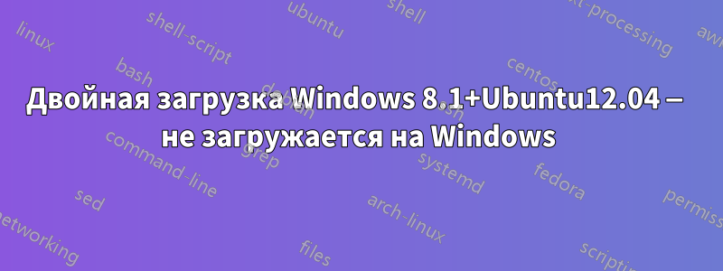 Двойная загрузка Windows 8.1+Ubuntu12.04 — не загружается на Windows