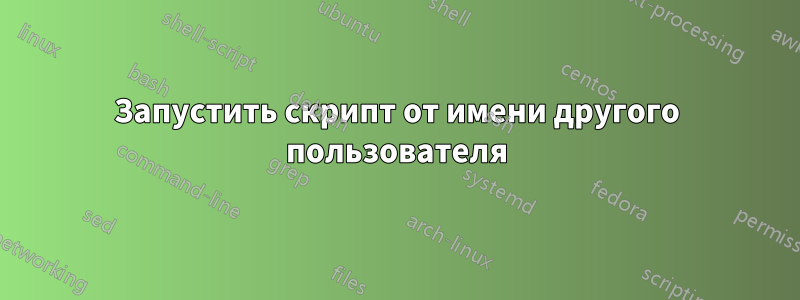 Запустить скрипт от имени другого пользователя