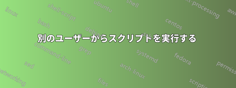 別のユーザーからスクリプトを実行する