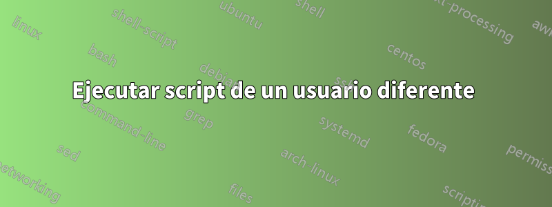 Ejecutar script de un usuario diferente