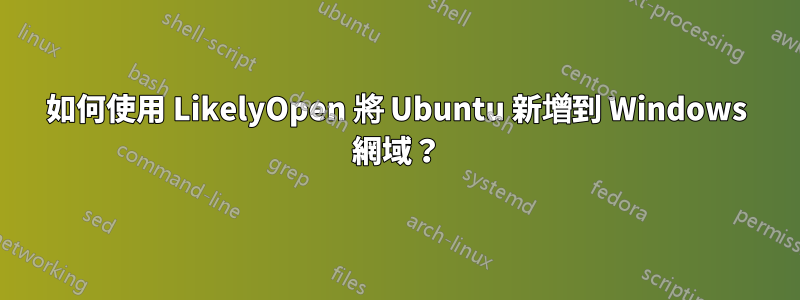 如何使用 LikelyOpen 將 Ubuntu 新增到 Windows 網域？