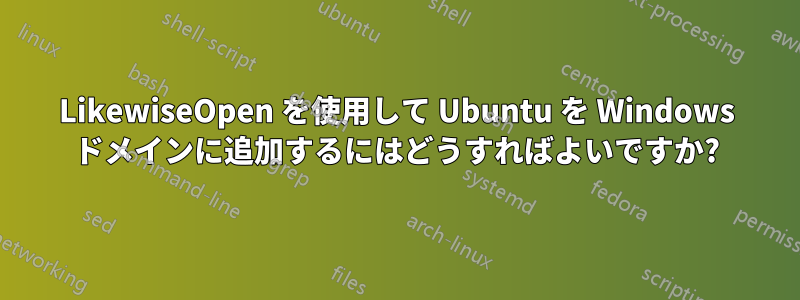 LikewiseOpen を使用して Ubuntu を Windows ドメインに追加するにはどうすればよいですか?