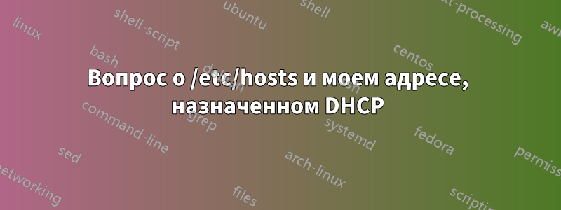 Вопрос о /etc/hosts и моем адресе, назначенном DHCP