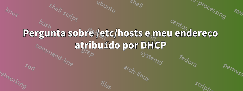 Pergunta sobre /etc/hosts e meu endereço atribuído por DHCP