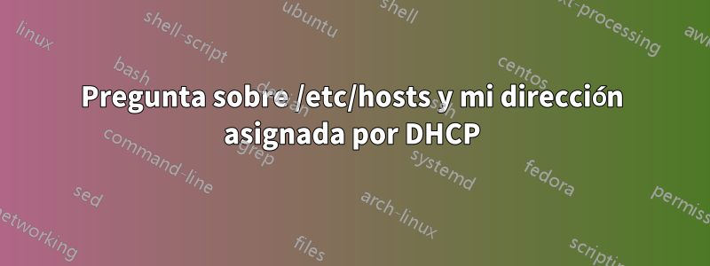 Pregunta sobre /etc/hosts y mi dirección asignada por DHCP