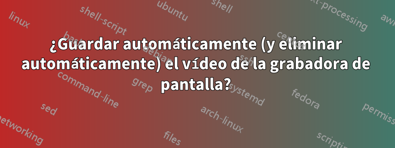 ¿Guardar automáticamente (y eliminar automáticamente) el vídeo de la grabadora de pantalla?