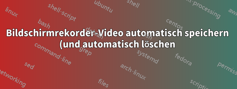 Bildschirmrekorder-Video automatisch speichern (und automatisch löschen)?