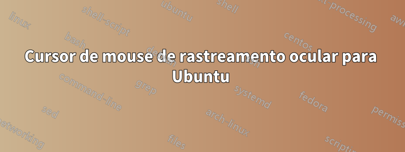 Cursor de mouse de rastreamento ocular para Ubuntu