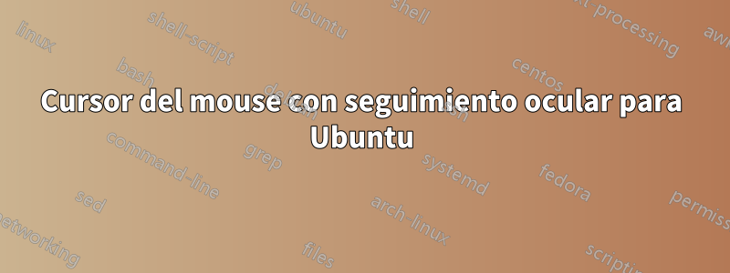 Cursor del mouse con seguimiento ocular para Ubuntu