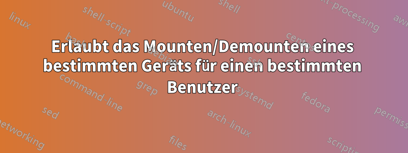 Erlaubt das Mounten/Demounten eines bestimmten Geräts für einen bestimmten Benutzer