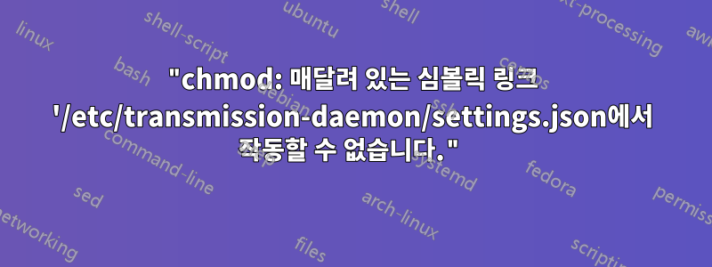 "chmod: 매달려 있는 심볼릭 링크 '/etc/transmission-daemon/settings.json에서 작동할 수 없습니다."