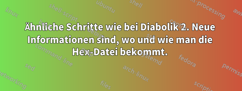 Ähnliche Schritte wie bei Diabolik 2. Neue Informationen sind, wo und wie man die Hex-Datei bekommt.