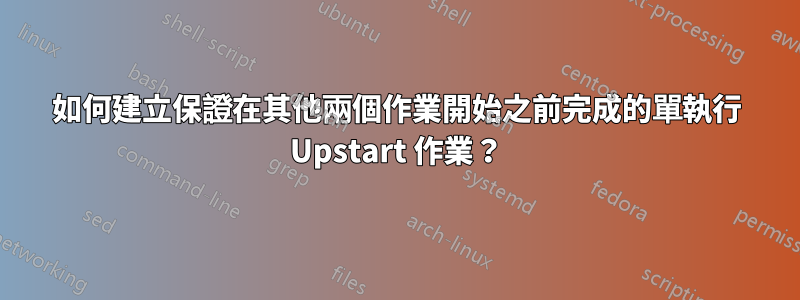 如何建立保證在其他兩個作業開始之前完成的單執行 Upstart 作業？