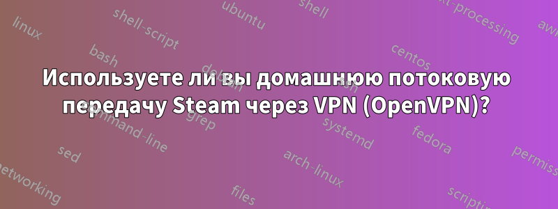 Используете ли вы домашнюю потоковую передачу Steam через VPN (OpenVPN)?