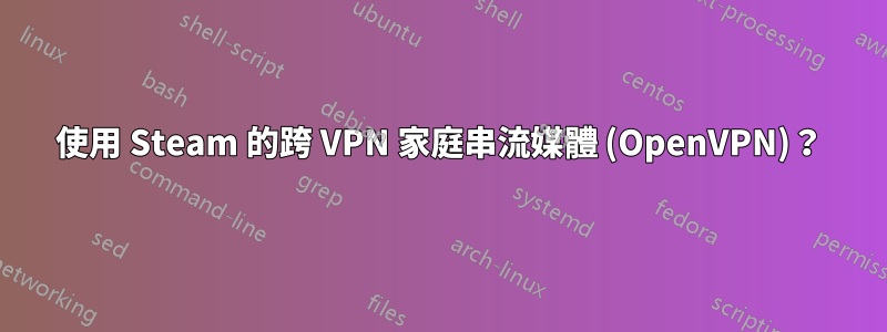 使用 Steam 的跨 VPN 家庭串流媒體 (OpenVPN)？