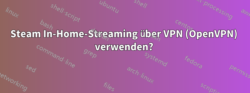 Steam In-Home-Streaming über VPN (OpenVPN) verwenden?