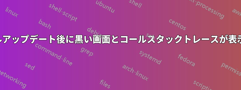 カーネルアップデート後に黒い画面とコールスタックトレースが表示される