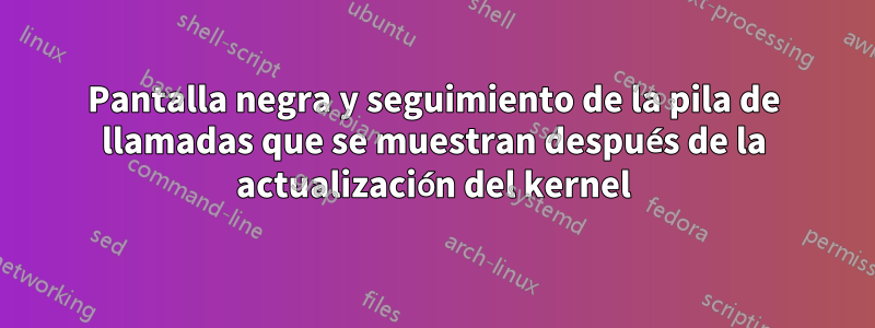 Pantalla negra y seguimiento de la pila de llamadas que se muestran después de la actualización del kernel