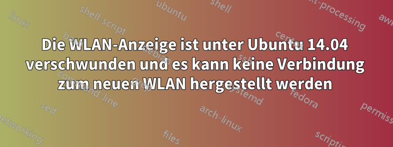 Die WLAN-Anzeige ist unter Ubuntu 14.04 verschwunden und es kann keine Verbindung zum neuen WLAN hergestellt werden