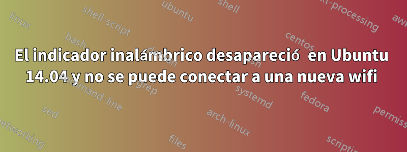 El indicador inalámbrico desapareció en Ubuntu 14.04 y no se puede conectar a una nueva wifi